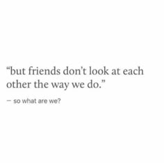 a quote that reads, but friends don't look at each other the way we do