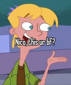 a cartoon character with the words nico, this ur bf?