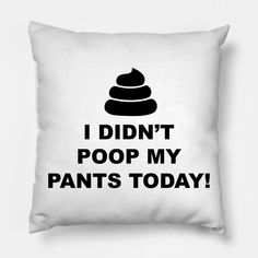 a pillow with the words i didn't poop my pants today on it