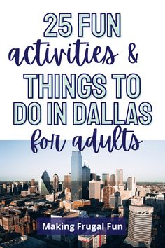 the words 25 fun activities and things to do in dallas for adults on top of a cityscape