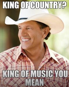 a man wearing a cowboy hat with the caption king of country? king of music you mean