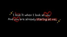 the words i love it when i look at you and you are already staring at me