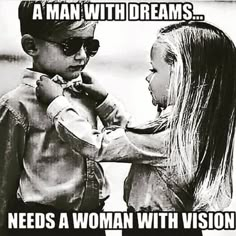 a man with dreams needs a woman with vision