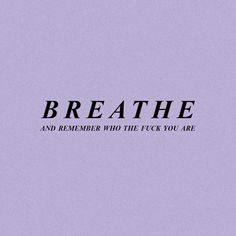 the words breathe and remember who the f k you are written in black on a purple background