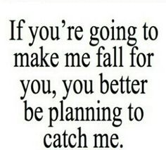 a quote that says if you're going to make me fall for you, you better be planning to catch me