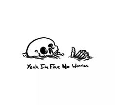 a black and white drawing of a skull in the water with words that say yeah i'm fine no worse