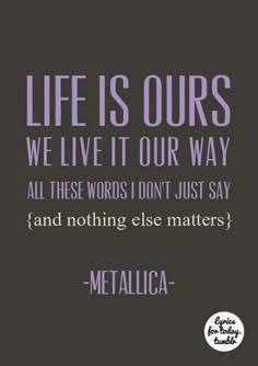 a quote that says life is ourss we live it our way all these words don't just say and nothing else matters