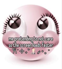 a pink smiley face with the words me pretending to not care so the screen loads faster