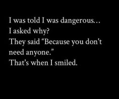 a black and white photo with text that reads i was told i was dangerousous i asked why? they said because you don't need anyone, that's when i smile