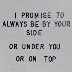 a sign that reads, i promise to always be by your side or under you or on top