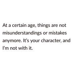 a quote that reads at a certain age, things are not misinderstandings or mistakes anymore it's your character, and i'm not with it