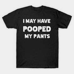 I May Have Pooped My Pants Funny Tee Best Gift For Friends -- Choose from our vast selection of Crewneck and V-Neck T-Shirts to match with your favorite design to make the perfect graphic T-Shirt. Pick your favorite: Classic, Boxy, Tri-Blend, V-Neck, or Premium. Customize your color! For men and women. Pooped My Pants, Storage Bags For Clothes, Funny Tees, Chest Pad, Womens Fall, Best Gift, For Friends, Types Of Printing, Boho Fashion