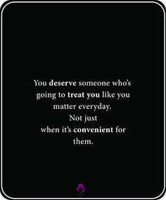 the quote you deserves someone who's going to treat you like you matter, not just when it's convenient for them