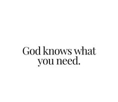 the words god knows what you need on a white background