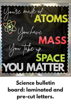 a science bulletin board with the words you are made of protons, you have mass you take up space you matter