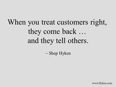 a quote that says when you treat customers right, they come back and they tell others