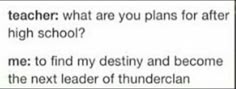 a text message that reads teacher what are you plans for after high school? me to find my destiny and become the next leader of thunderclan