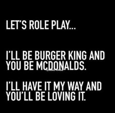 the words let's role play i'll be burger king and you be mcdonalds i'll have it my way and you'll'll'd be loving it