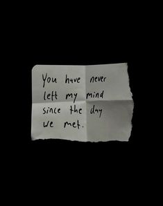 a piece of paper with writing on it that says you have never left my mind since the day we met