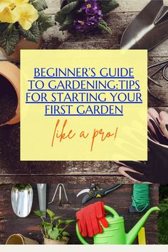 gardening tools and flowers with the title beginner's guide to gardening tips for starting your first garden like a pro