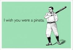 a man holding a baseball bat with the words i wish you were a pinata