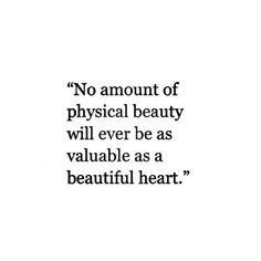 a quote that says no amount of physical beauty will ever be as valuable as a beautiful heart