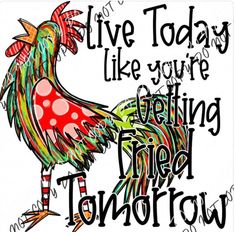 a drawing of a rooster with the words live today like you're eating fried tomorrow