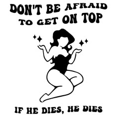 a black and white poster with the words don't be afraid to get on top if he dies, he dies