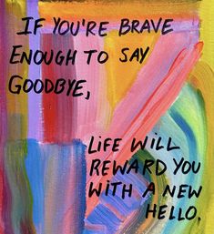 a painting with words on it that says, if you're brave enough to say goodbye