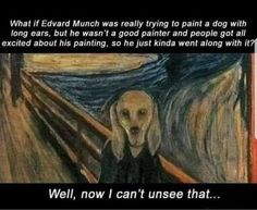 a dog is standing in front of a painting with the caption,'what if edward munch was really trying to paint a dog with long ears, but he was a good painter and pe