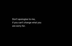 the words don't apoloise me, if you can't change what you are sorry for