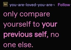 a pink text that reads, you are loved - you are follow only compare yourself to your previous self, no one else