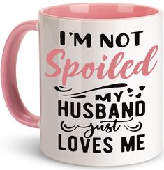 i'm not spoiled, my husband just loves me coffee mug with pink interior