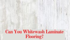 the words can you whitewash laminate flooring?