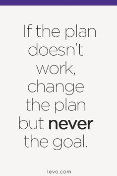 the quote if the plan doesn't work, change the plan but never the goal