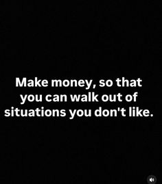 a black and white photo with the words make money, so that you can walk out of situations you don't like