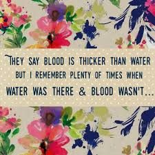 there is a sign that says, they say blood is thicker than water but i remember plenty of times when water was there & blood was it