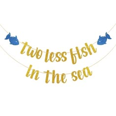 two less fish in the sea banner with gold glitter letters and blue birds on it