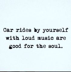 the words are written in black and white on a piece of paper that says, car rides by yourself with loud music are good for the soul