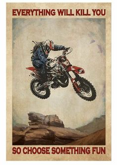 a man on a dirt bike is in the air above some rocks and has words that read, everything will kill you so choose something fun