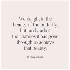 a quote that says we delight in the beauty of the butterfly, but rarely admit the changes it has gone through to achieve that beauty