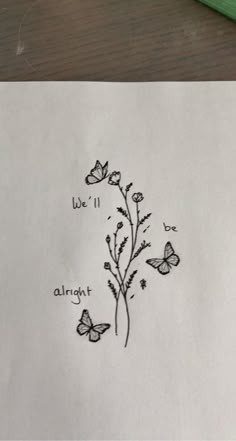 a piece of paper that has some writing on it with butterflies flying around and the words, we'll always be alright