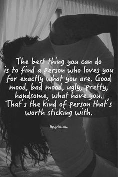 the best thing you can do is to find a person who loves you for exactly what you are good