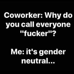 a black and white photo with text that reads coworker why do you call everyone tucker? me it's gender neutral