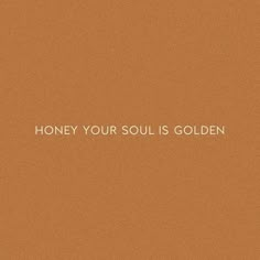 the words honey your soul is golden on a brown background