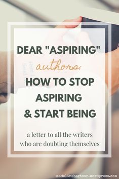 someone writing on paper with the words dear aspiring authors how to stop asking & start being