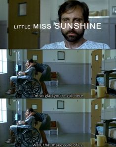 a man sitting in a wheel chair with the caption'little miss sunshine, i'm so glad you're still here well that makes one of us