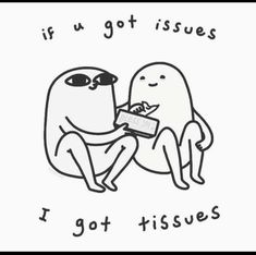 two cartoon characters sitting next to each other with the caption if u got issues i got tissues