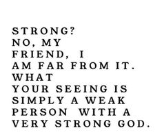 a poem written in black and white with the words, strong? no, my friend, i am far from it what your seeing is simply a weak person with a person with a very strong god