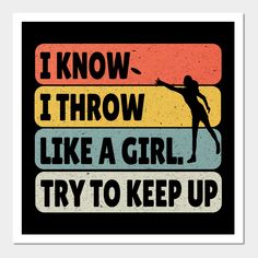 a poster with the words i know i throw like a girl try to keep up